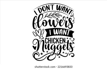 I Don’t Want Flowers I Want Chicken Nuggets  - Happy Valentine's Day T shirt Design, Hand lettering illustration for your design, Modern calligraphy, Svg Files for Cricut, Poster, EPS