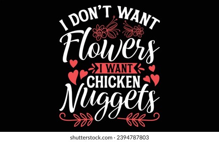 I Don’t Want Flowers I Want Chicken Nuggets - Happy Valentine's Day T Shirt Design, Modern calligraphy, Conceptual handwritten phrase calligraphic, For the design of postcards, poster, banner, flyer a