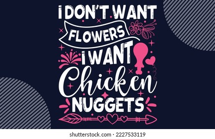 I Don’t Want Flowers I Want Chicken Nuggets - Valentines Day T shirt Design. Hand drawn lettering phrase, calligraphy vector illustration. eps, svg Files for Cutting