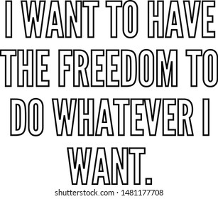 I want to have the freedom to do whatever I want