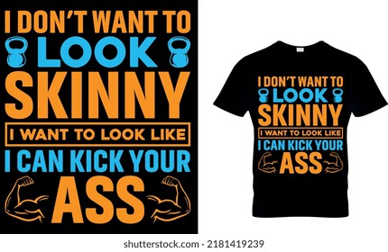 I Don’t Want To Look Skinny I Want To Look Like I Can Kick Your Ass. Fitness T-shirt Design Template.