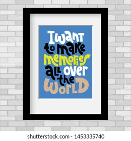 I want to make memories all over the world. Vector poster template with black frame and passe-partout on a grey brick wall. An inspirational and funny quote about vacation for recreation room.