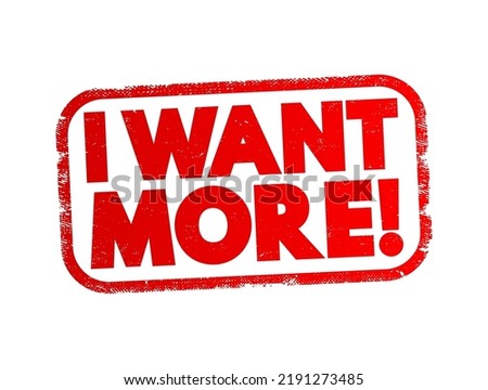 I Want More! - expresses a desire for something beyond what is currently available or experienced, text concept stamp