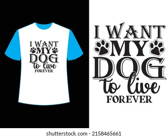 I Want My Dog To Live Forever  T Shirt Design