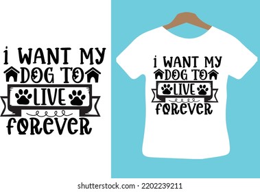 I Want My Dog To Live Forever Svg Design