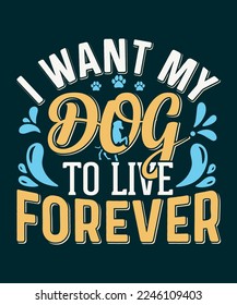 I want my dog to live forever dog typography t-shirt design