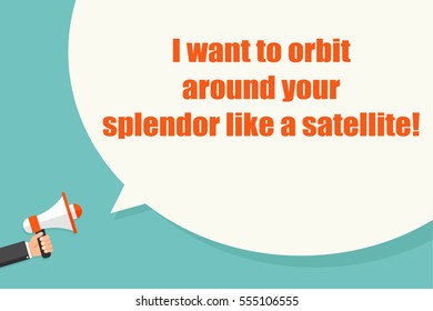 I want to orbit around your splendor like a satellite. Hand holding megaphone with bubble speech. Concept way to say â??youâ??re awesome!â?�