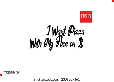 I Want Pizza with My Face on It Typography Text Inspirational Quote About Pizza 