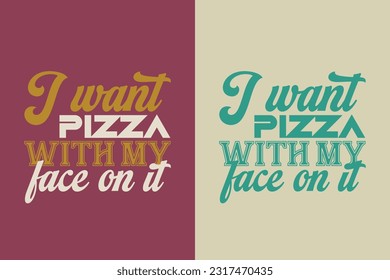 I Want Pizza With My Face On It, Great Time For Pizza, Perfect Gift T- Shirt for Pizza Lovers, Heart and Pizza Slices Design, 