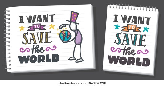 I want to save the world hand lettering on white background. Hand drawn on notebook page. Stick figure drawing. Vector print illustration. 