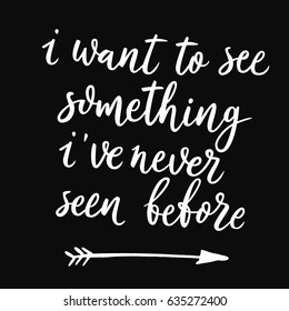 I want to see something i have never seen before. Vector hand drawn motivational and inspirational quote. Hand lettering phrase, handmade calligraphy inscription typography print poster. Arrow vector