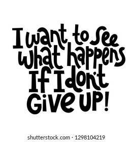 I want to see what happens if I do not give up. Vector quote lettering about fitness, inspiration to lose weight. Hand written slogan for social media, card, banner, textile prints, sticker, poster.