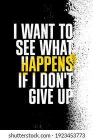 I Want to See What Happens if I Do Not Give Up. Inspiring Typography Motivation Quote Illustration On Craft Distressed Background