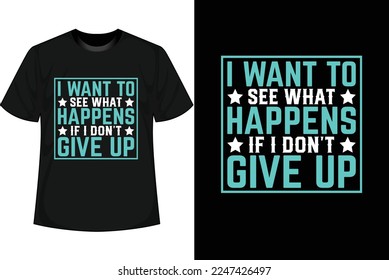 I WANT TO SEE WHAT HAPPENS IF I DON'T GIVE UP Motivational T shirt Design