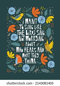 I want to sing  like the birds sing not worrying about who hears and what they think, vector print lettering in trendy hand drawn style with floral elements. Lovely poster. Motivational quote.