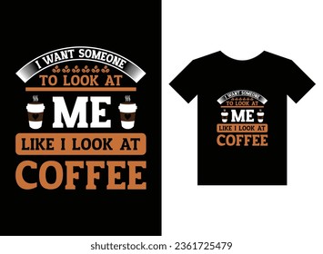 I Want Someone to look at Me like i look at Coffee Print Ready T-Shirt Design