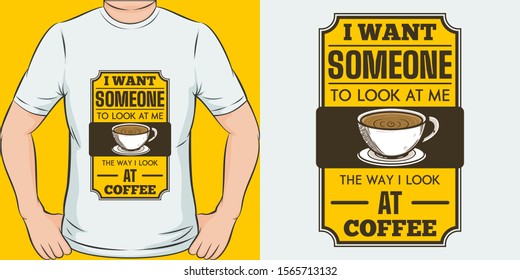 I Want Someone to Look at Me the Way I Look at Coffee. Unique and Trendy Coffee T-Shirt Design or Mockup.