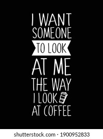 I want someone to look at me the way i look at coffee. Hand drawn typography poster design. Premium Vector.