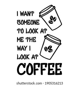  I want someone to look at me the way I look at coffee. Vector Quote