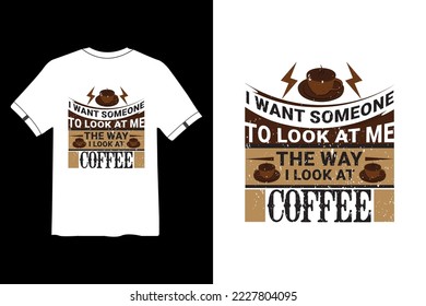 I want Someone To Look At me The Way I Look At Coffee, Coffee creative typography new t shirt design, Coffee Slogan Drink T shirt