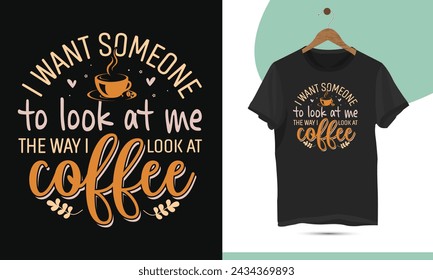 I want someone to look at me the way i look at coffee, Coffee Typography vector t-shirt design template for print.