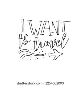 I want to travel. Travel inspirational Typography lettering phrase. Modern calligraphy. Can be used for decoration, print, poster or greeting cards.