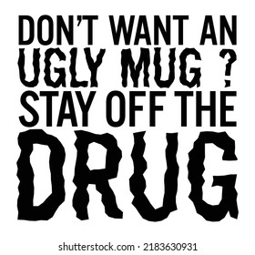 Don’t want an ugly mug Stay off the drug. Motivational quote.