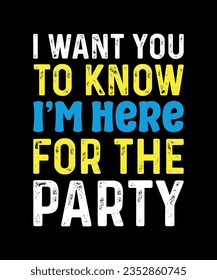 I want you to know i am here for the party. Typography t shirt design. Vector Illustration.