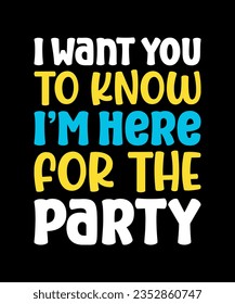 I want you to know i am here for the party. Typography t shirt design. Vector Illustration.