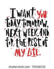 I want you today, tomorrow, next week and for the rest of my life- hand drawn lettering for Valentines Day. Written calligraphy black and red phrase with grunge texture in modern style, isolated on