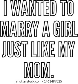I wanted to marry a girl just like my mom