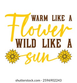 Warm Like A Flower Wild Like A  Sunflower Typography T-shirt Design Vector, Floral Positive Quotes Design 