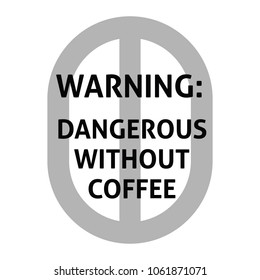 Warning. Dangerous with out coffee.