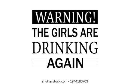 Warning! The Girls Are Drinking Again Vector And Clip Art