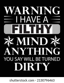 WARNING I HAVE A FILTHY MIND ANYTHING YOU SAY WILL BE TURNED DIRTY T-SHIRT DESIGN