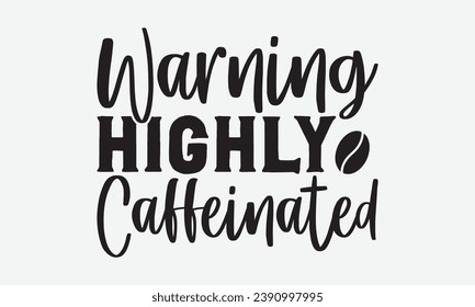 Warning Highly Caffeinated -Coffee T-Shirt Design, Vector Illustration With Hand Drawn Lettering, For Poster, Hoodie,  Cutting Machine.