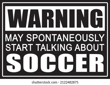 Warning may spontaneously start talking about soccer. Soccer lover t-shirt design.