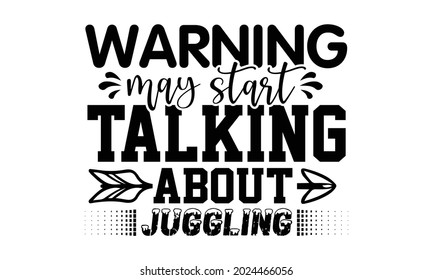 Warning may start talking about juggling- Juggling t shirts design, Hand drawn lettering phrase, Calligraphy t shirt design, Isolated on white background, svg Files for Cutting Cricut, Silhouette, EPS