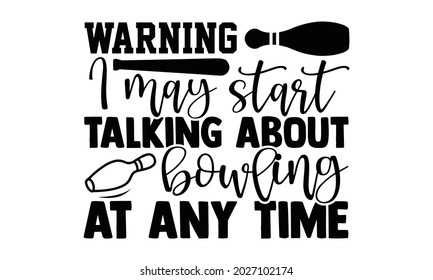 Warning I may start talking about bowling at any time- Bowling t shirts design, Hand drawn lettering phrase, Calligraphy t shirt design, Isolated on white background, svg Files for Cutting Cricut