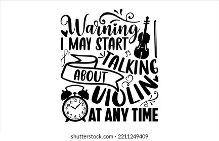 Warning I May Start Talking About Violin At Any Time  - violin T shirt Design, Modern calligraphy, Cut Files for Cricut Svg, Illustration for prints on bags, posters