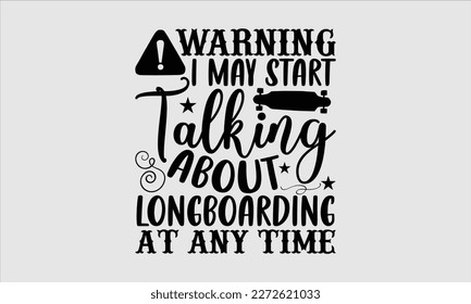 Warning I may start talking about longboarding at any time- Longboarding T- shirt Design, Hand drawn lettering phrase, Illustration for prints on t-shirts and bags, posters, funny eps files, svg cricu