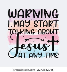 Warning I May Start Talking About Jesus At Any Time Christian quote sublimation design for tshirt and merchandise