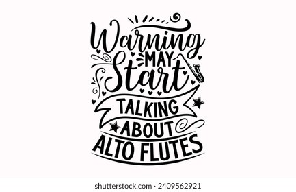 Warning May Start Talking About Alto Flutes- Flute t- shirt design, Hand drawn lettering phrase for Cutting Machine, Silhouette Cameo, Cricut, greeting card template with typography text Isolated on w