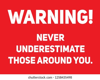Warning never underestimate those around you Warning sign simple colours