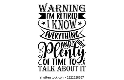 Warning I’m Retired I Know Everything And Have Plenty Of Time To Talk About It - Retirement SVG Design, Hand drawn lettering phrase isolated on white background, typography t shirt design, eps, Files  svg