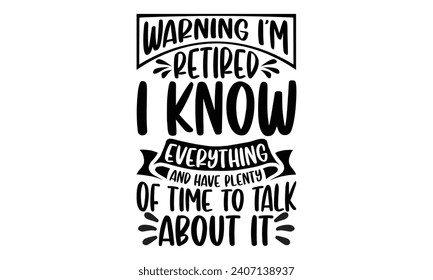 Warning I’m Retired I Know Everything And Have Plenty Of Time To Talk About It- Retirement t- shirt design, Hand drawn lettering phrase isolated on white background. greeting card with typography text