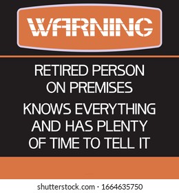  Warning. Retired person on premises.
Knows everything and has plenty of time to tell it.
Illustratively-graphic poster in black and orange color with text lettering in white font.