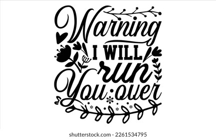 Warning I Will Run You Over - Women's Day T shirt Design, Handmade calligraphy vector illustration, For the design of post cards, svg for posters, banners, mugs, pillows.