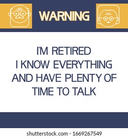 Warning.I`m retired.I know everything and have plenty of time to talk.
Illustrative,informative poster, flat, two-dimensional with text.