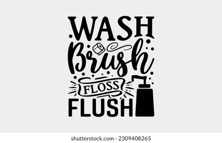 Wash Brush Floss Flush - Bathroom T-Shirt Design, Motivational Inspirational SVG Quotes, Illustration For Prints On T-Shirts And Banners, Posters, Cards. svg